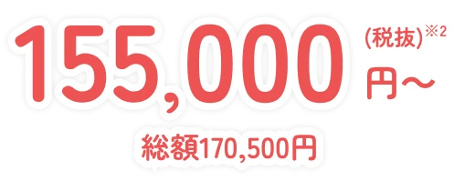 155,000円(税抜)※2 ~ 総額170,500円