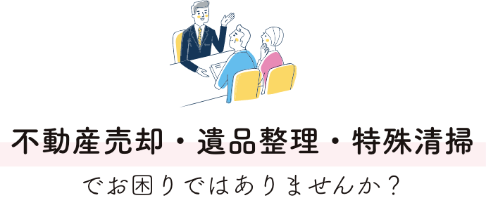 不動産売却・遺品整理・特殊清掃でお困りではありませんか？