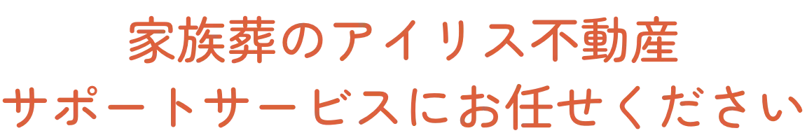 家族葬のアイリス不動産サポートサービスにお任せください