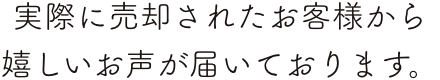 実際に売却されたお客様から嬉しいお声が届いております。