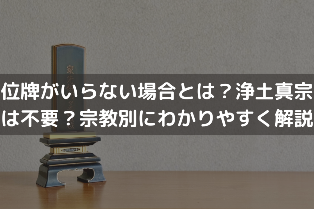 位牌がいらない場合とは？浄土真宗は不要？宗教別にわかりやすく解説