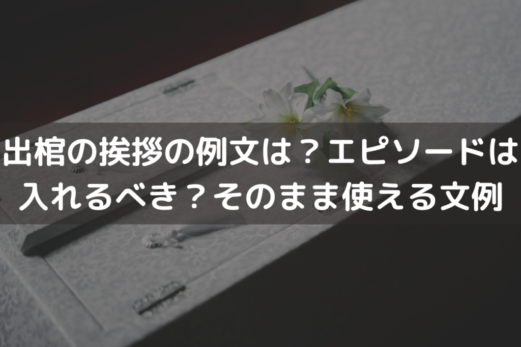 出棺の挨拶の例文は？エピソードは入れるべき？そのまま使える文例を紹介
