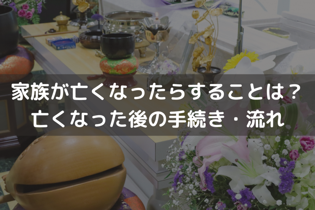 家族が亡くなったらすることは？亡くなった後の手続き・流れをわかりやすく解説