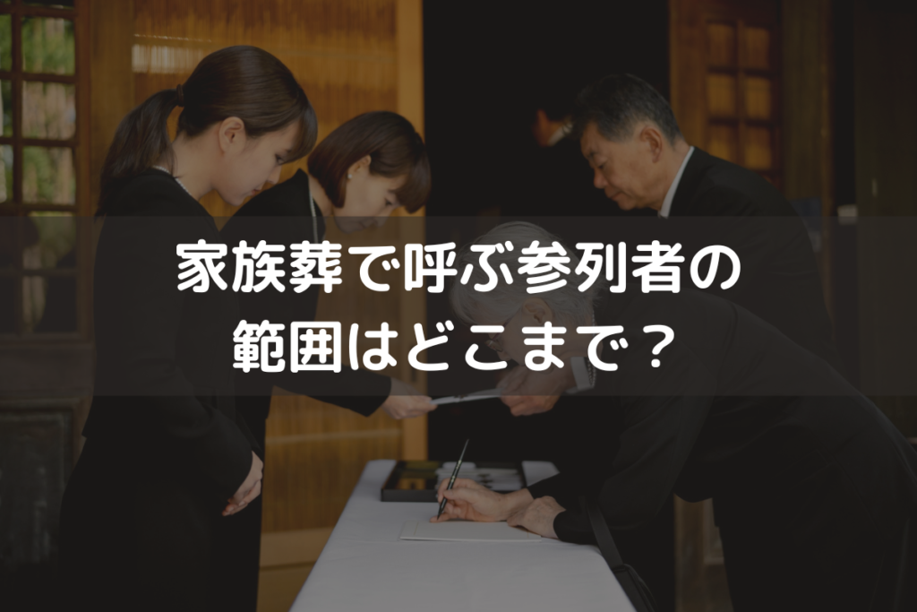 家族葬で呼ぶ参列者の範囲はどこまで？判断基準と呼ぶ人・呼ばない人への対応