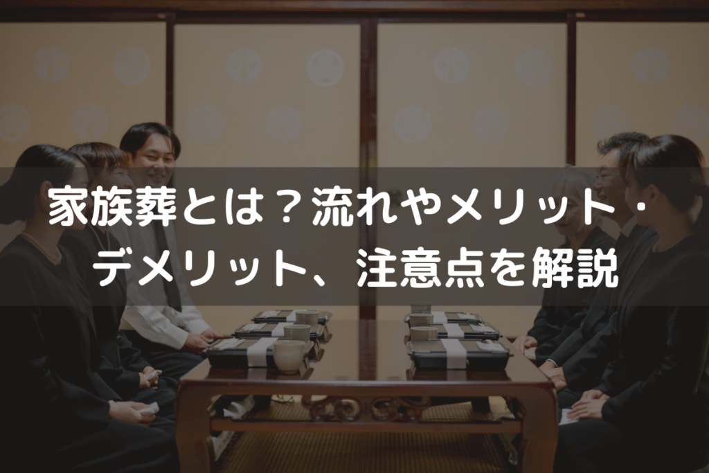 家族葬とは？流れやメリット・デメリット、注意点をわかりやすく解説