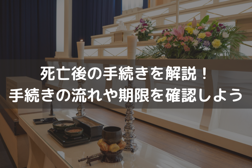 【一覧】死亡後の手続きをわかりやすく解説！手続きの流れや期限を確認しよう