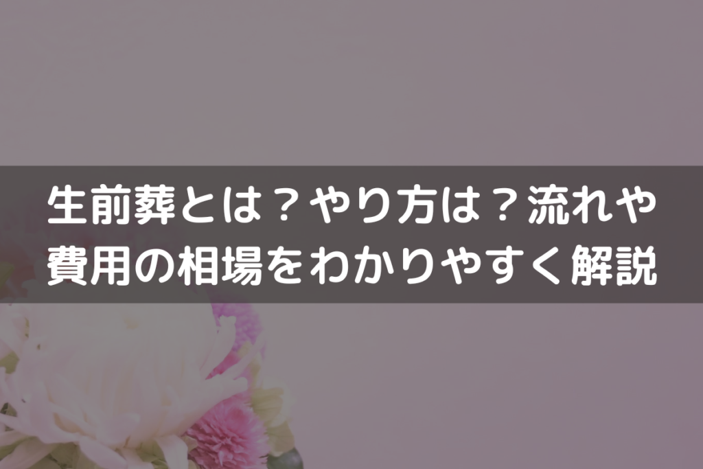 【2024】生前葬とは？やり方は？流れや費用の相場をわかりやすく解説