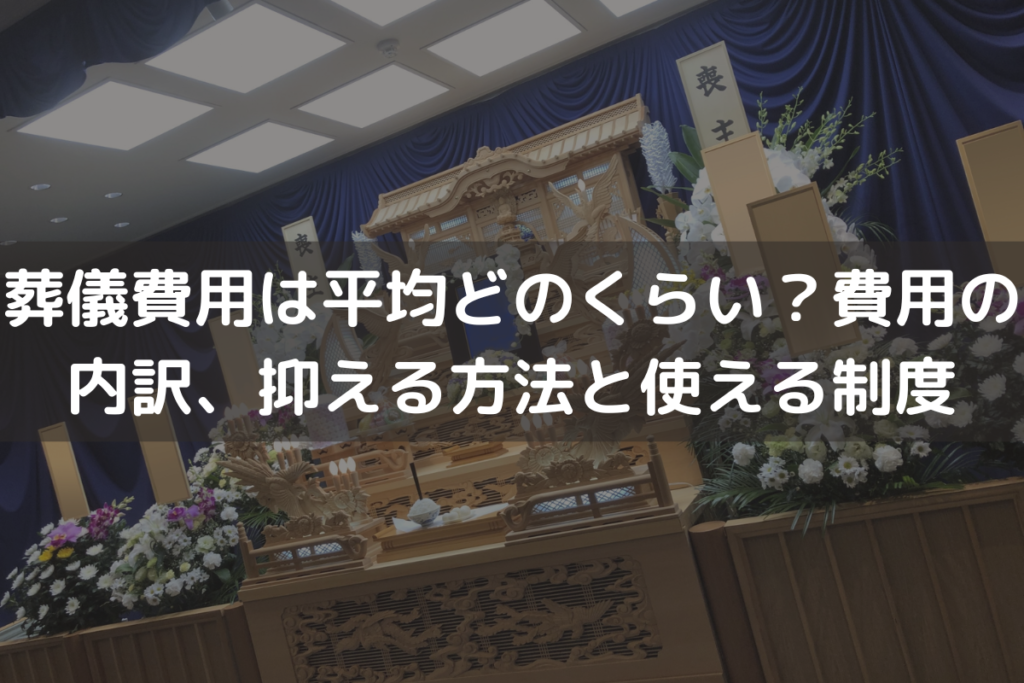 【2024】葬儀費用は平均どのくらい？費用の内訳、抑える方法と使える制度を解説