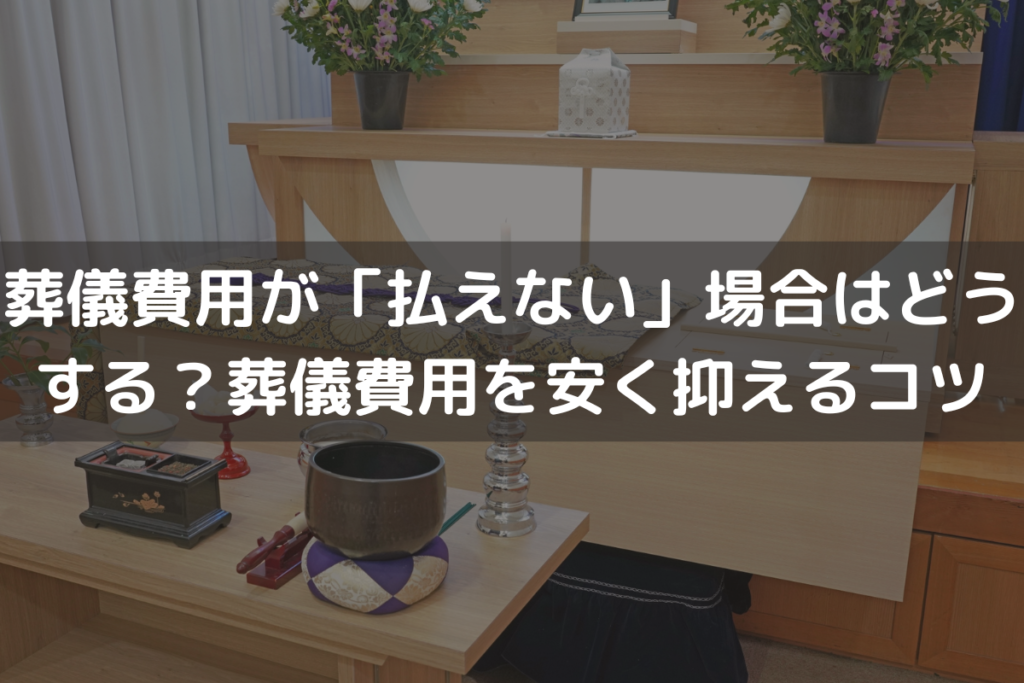 葬儀費用が「払えない」場合はどうする？葬儀費用を安く抑えるコツをわかりやすく解説