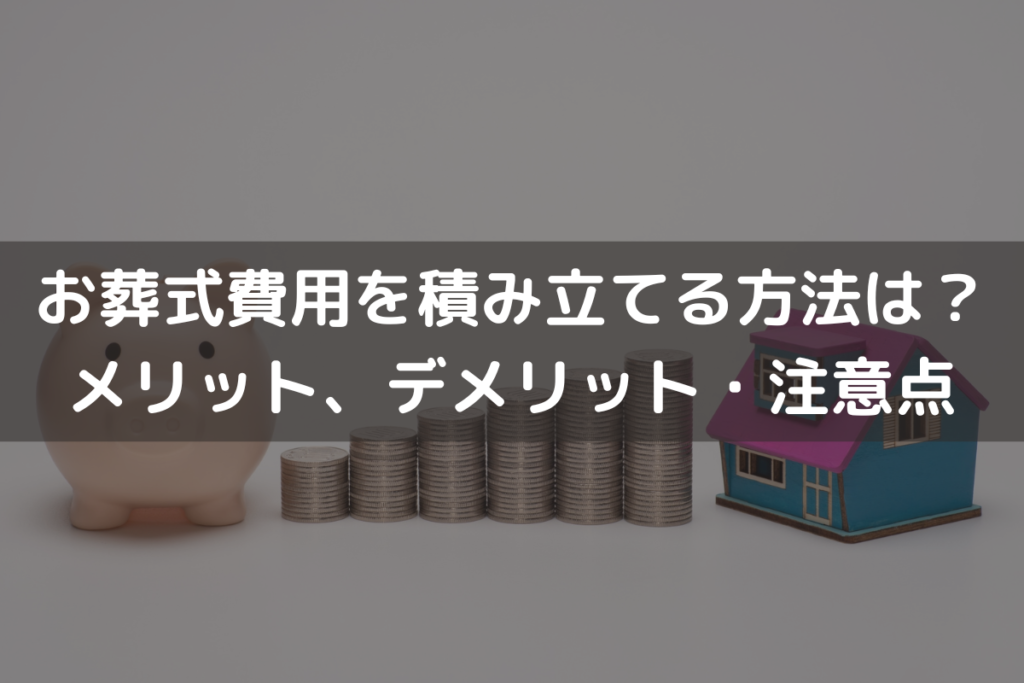 【2025】お葬式費用を積み立てる方法は？メリット、デメリット・注意点を解説