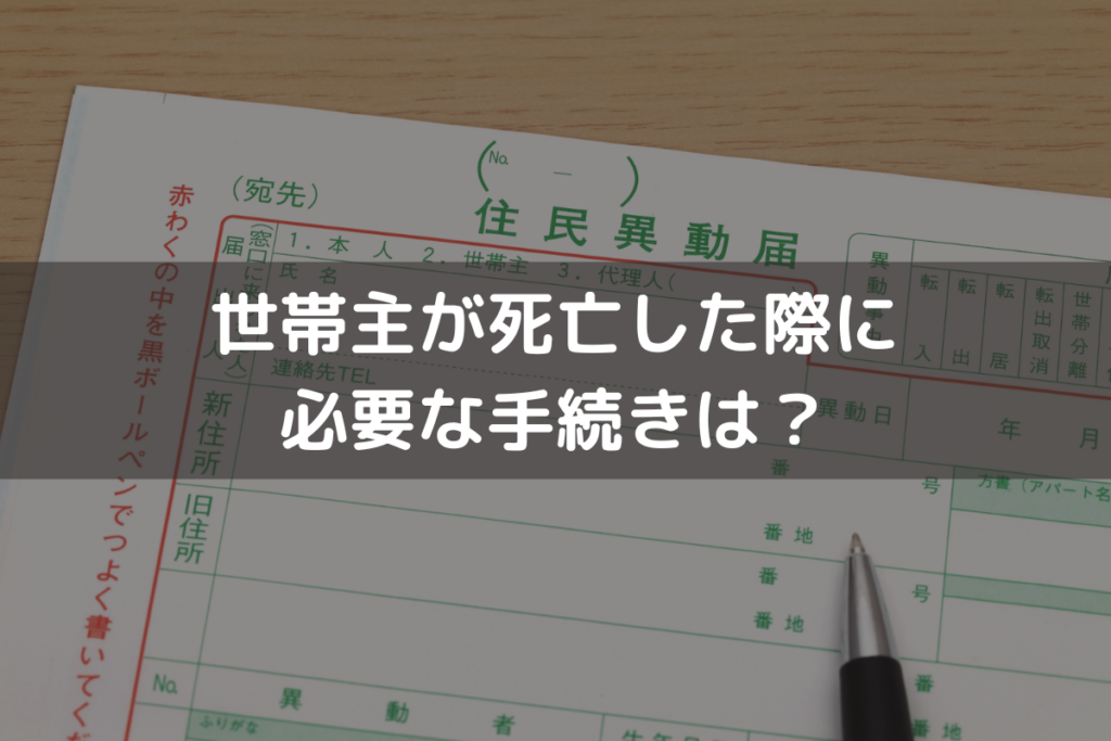 【2025】世帯主が死亡した際に必要な手続きは？世帯主変更届とその他の手続きを解説