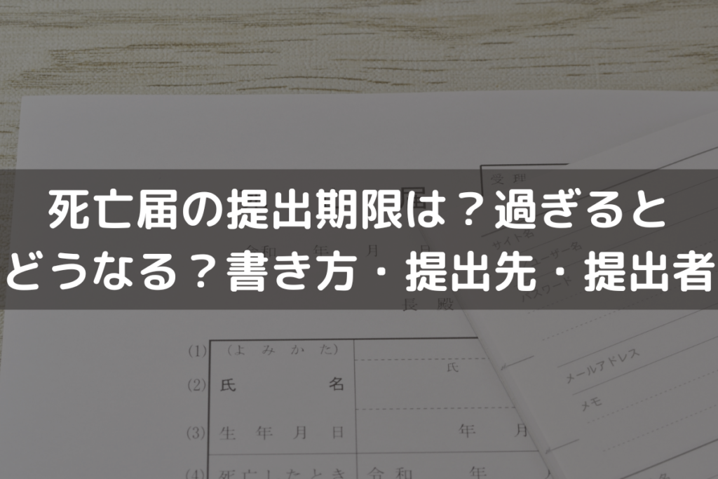 【2025】死亡届の提出期限は？過ぎるとどうなる？書き方・提出先・提出する人を解説