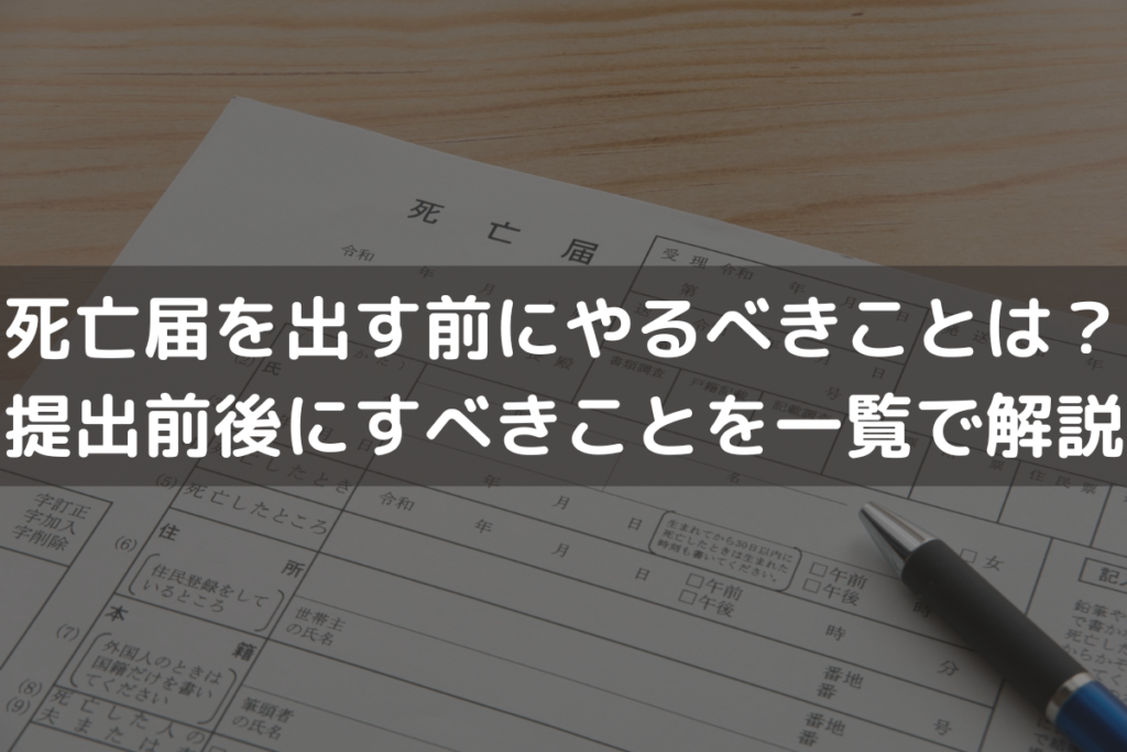 【2025】死亡届を出す前にやるべきことは？提出前後にすべきことを一覧で解説