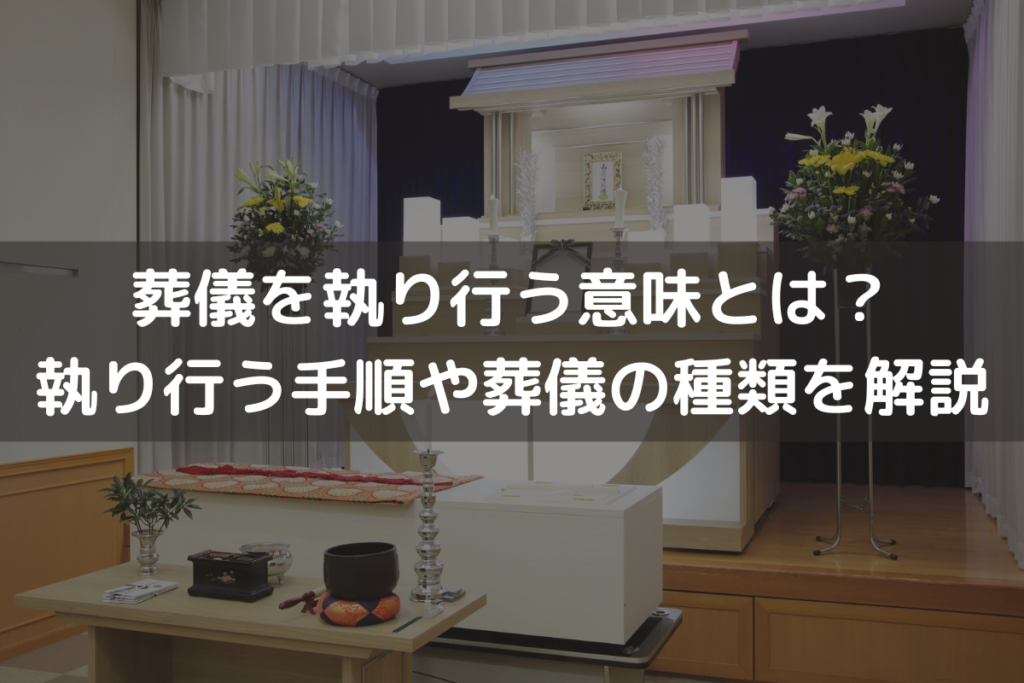 【2025】葬儀を執り行う意味とは？執り行う手順や葬儀の種類をわかりやすく解説