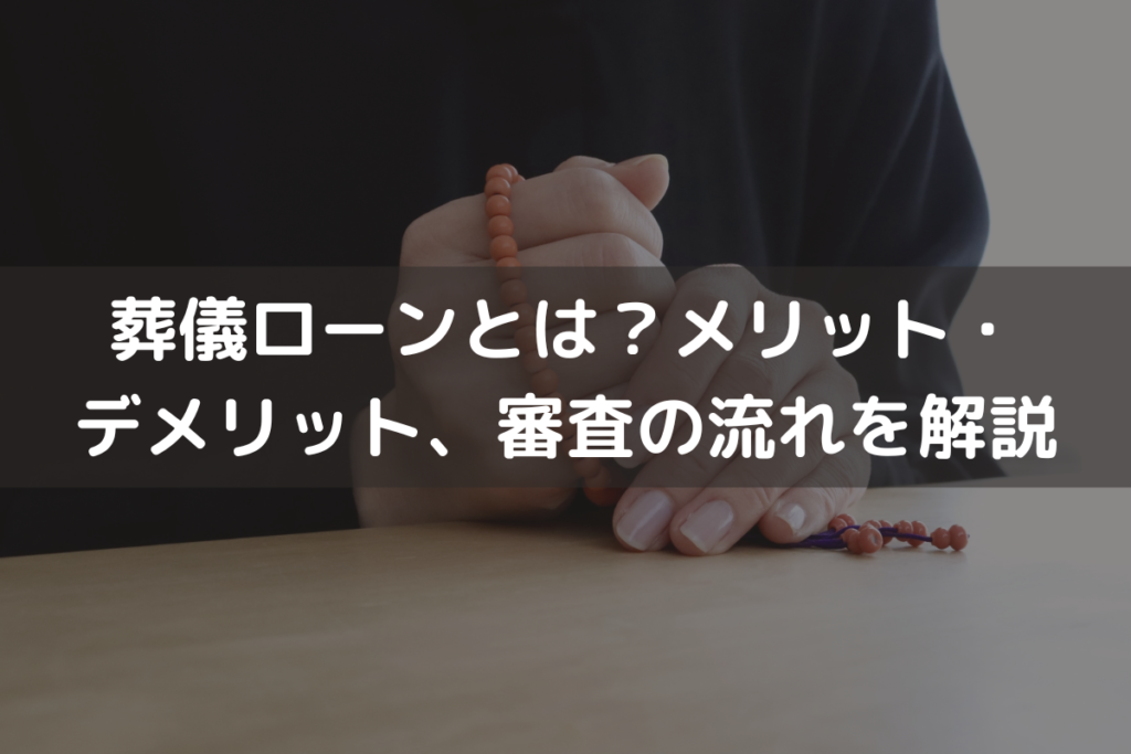 【2025】葬儀ローンとは？メリット・デメリット、審査の流れをわかりやすく解説