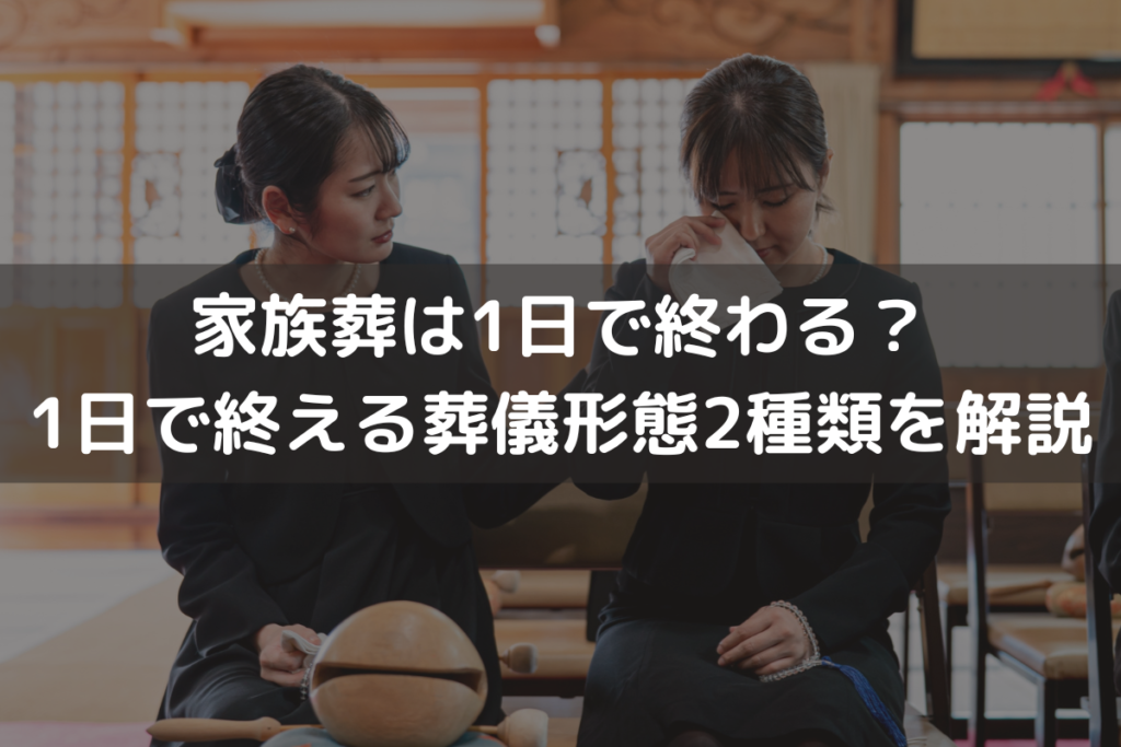 【2025】家族葬は1日で終わる？1日で終える葬儀形態2種類をわかりやすく解説