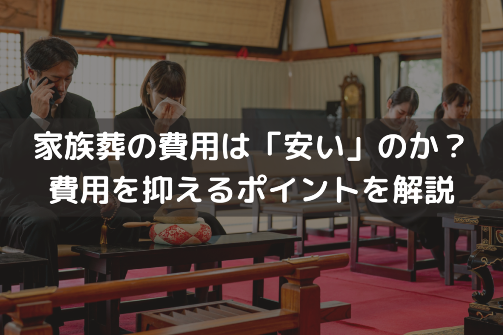 【2025】家族葬の費用は「安い」のか？費用を抑えるポイントをわかりやすく解説