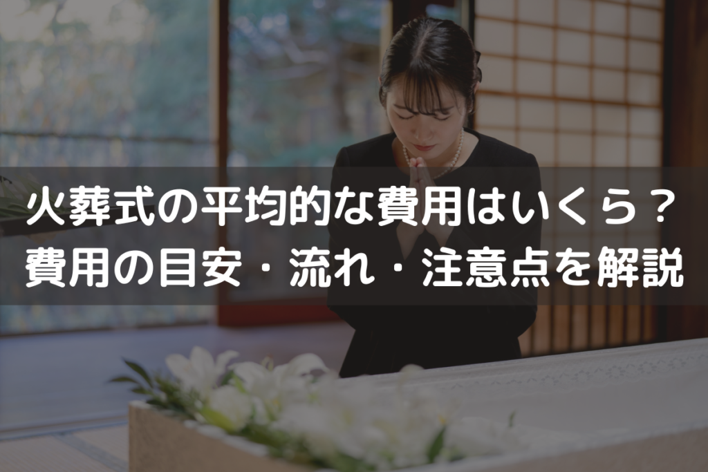 【2025】火葬式の平均的な費用はいくら？費用の目安・流れ・注意点をわかりやすく解説