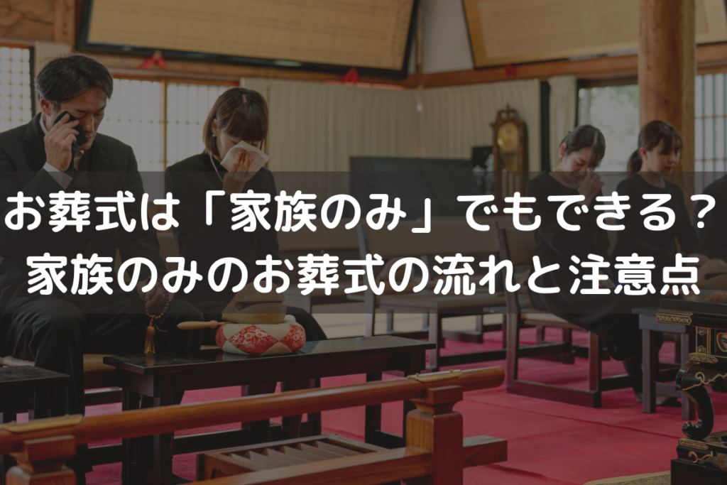 お葬式は「家族のみ」でもできる？家族のみのお葬式の流れと注意点をわかりやすく解説