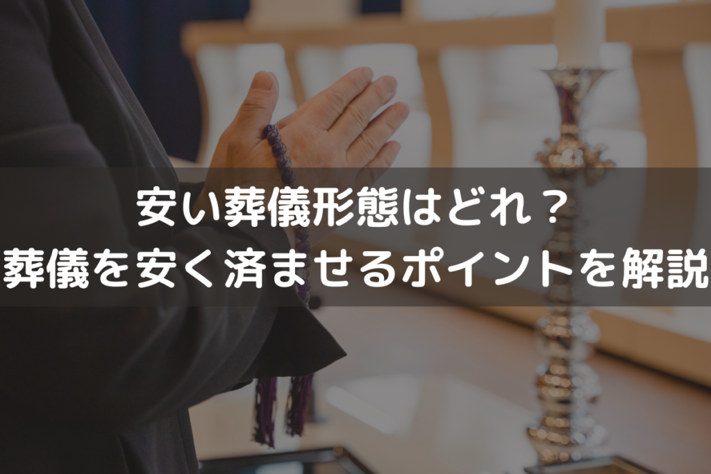 【2025】安い葬儀形態はどれ？葬儀を安く済ませるポイントをわかりやすく解説