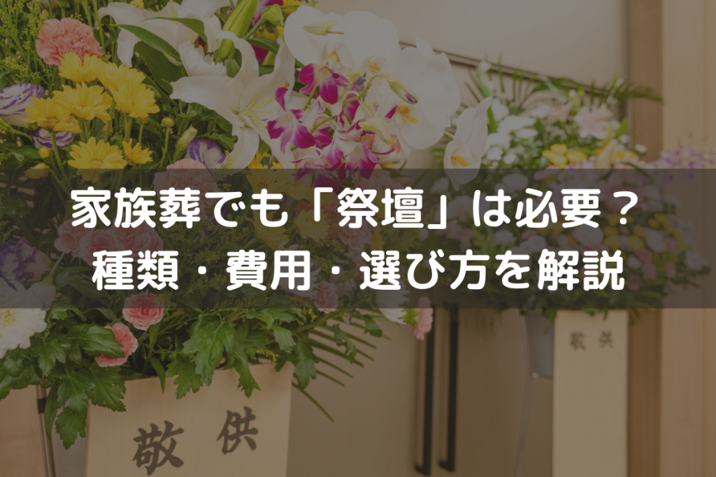 【2025】家族葬でも「祭壇」は必要？種類・費用・選び方をわかりやすく解説