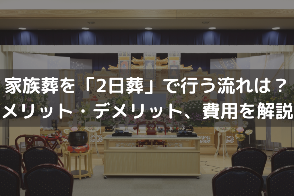 【2025】家族葬を「2日葬」で行う流れは？メリット・デメリット、費用を解説