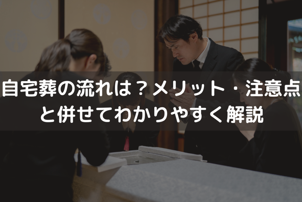 【2025】自宅葬の流れは？メリット・注意点と併せてわかりやすく解説