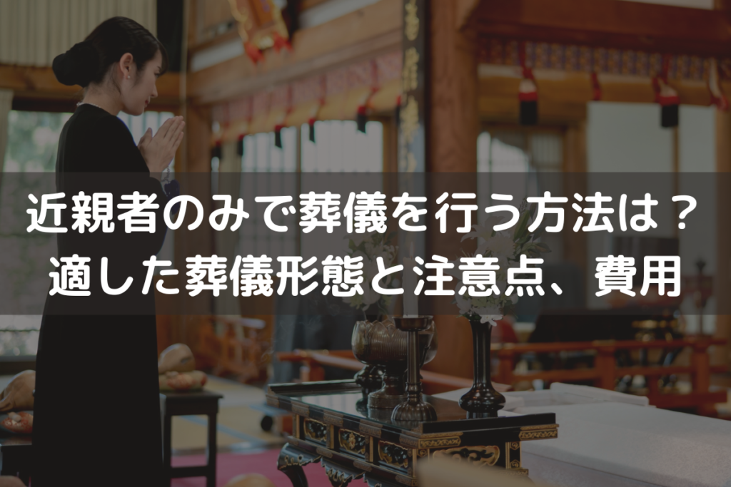 【2025】近親者のみで葬儀を行う方法は？適した葬儀形態と注意点、費用をわかりやすく解説