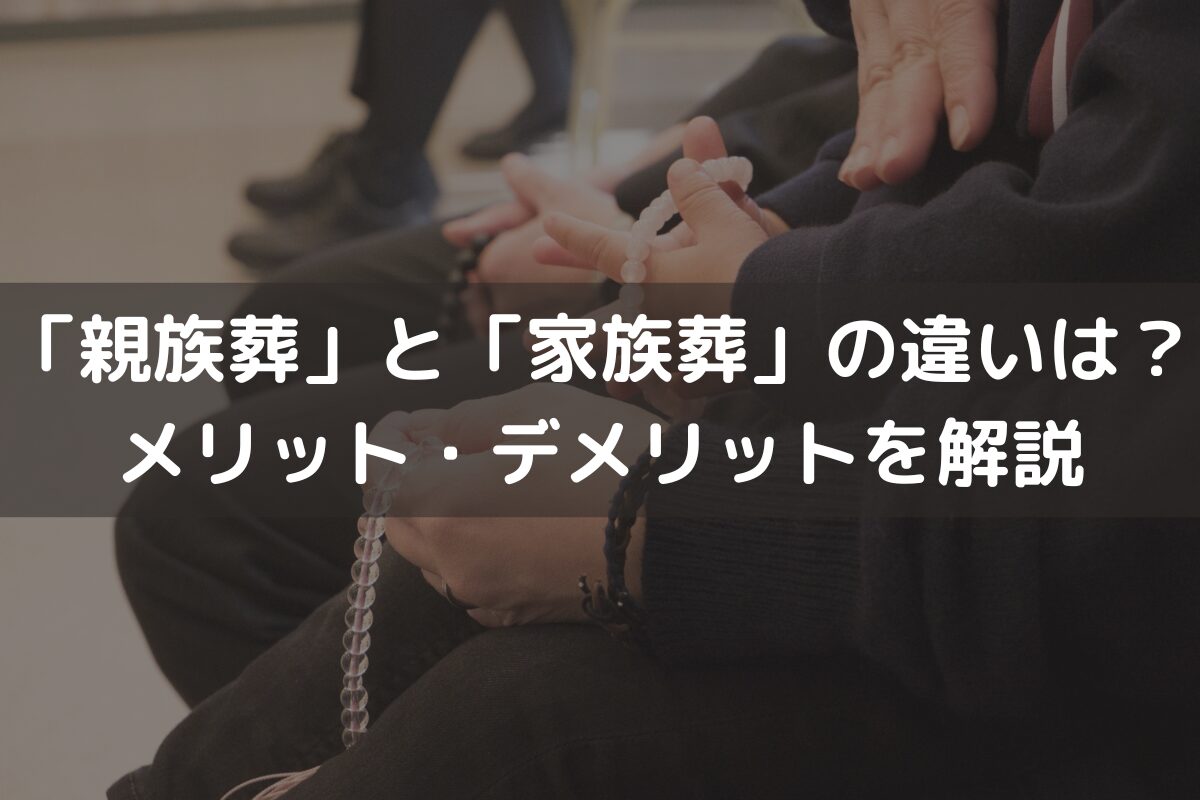 「親族葬」と「家族葬」の違いは？メリット・デメリットと併せてわかりやすく解説