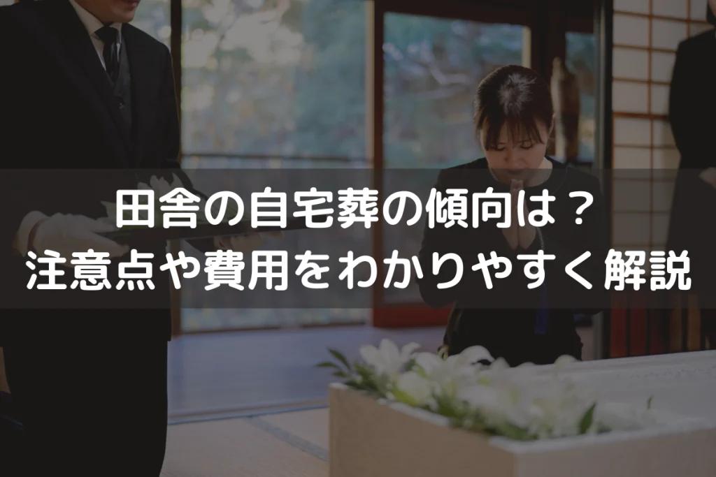 田舎の自宅葬の傾向は？注意点や費用をわかりやすく解説