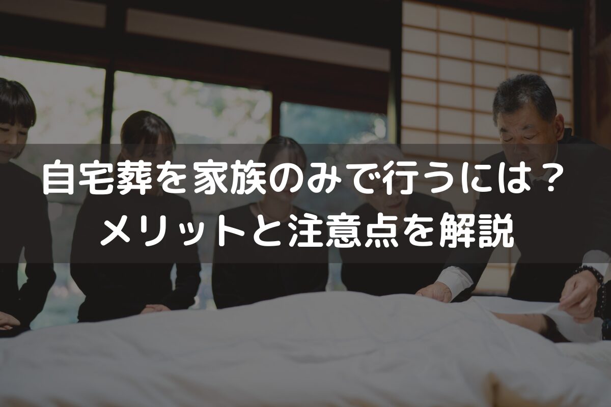 【2026】自宅葬を家族のみで行うには？メリットと注意点をわかりやすく解説