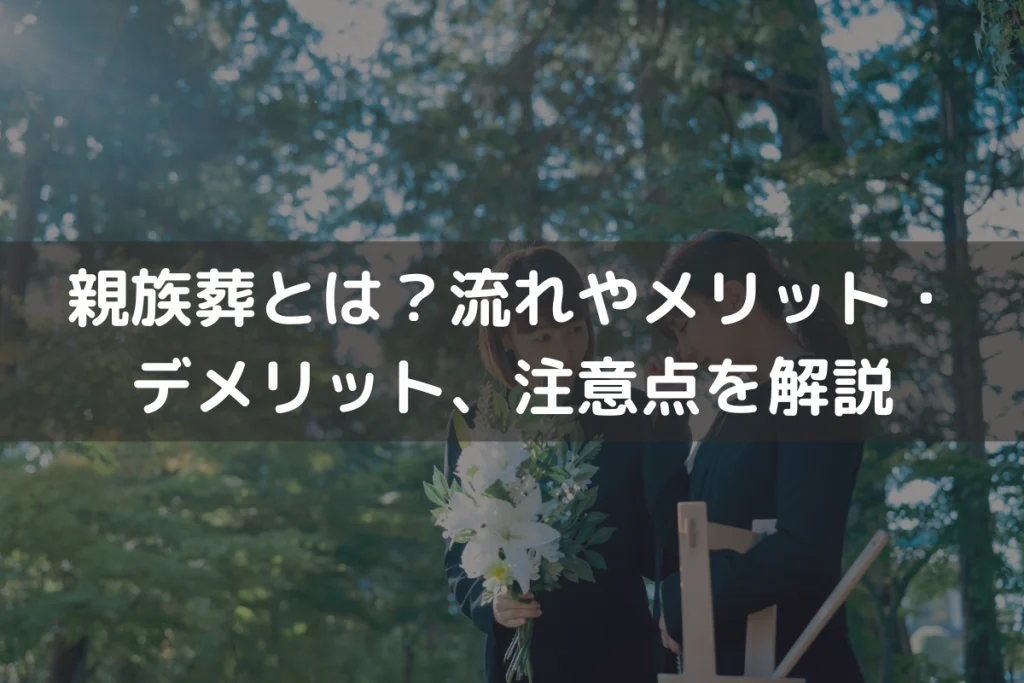 【2025】親族葬とは？流れやメリット・デメリット、注意点をわかりやすく解説