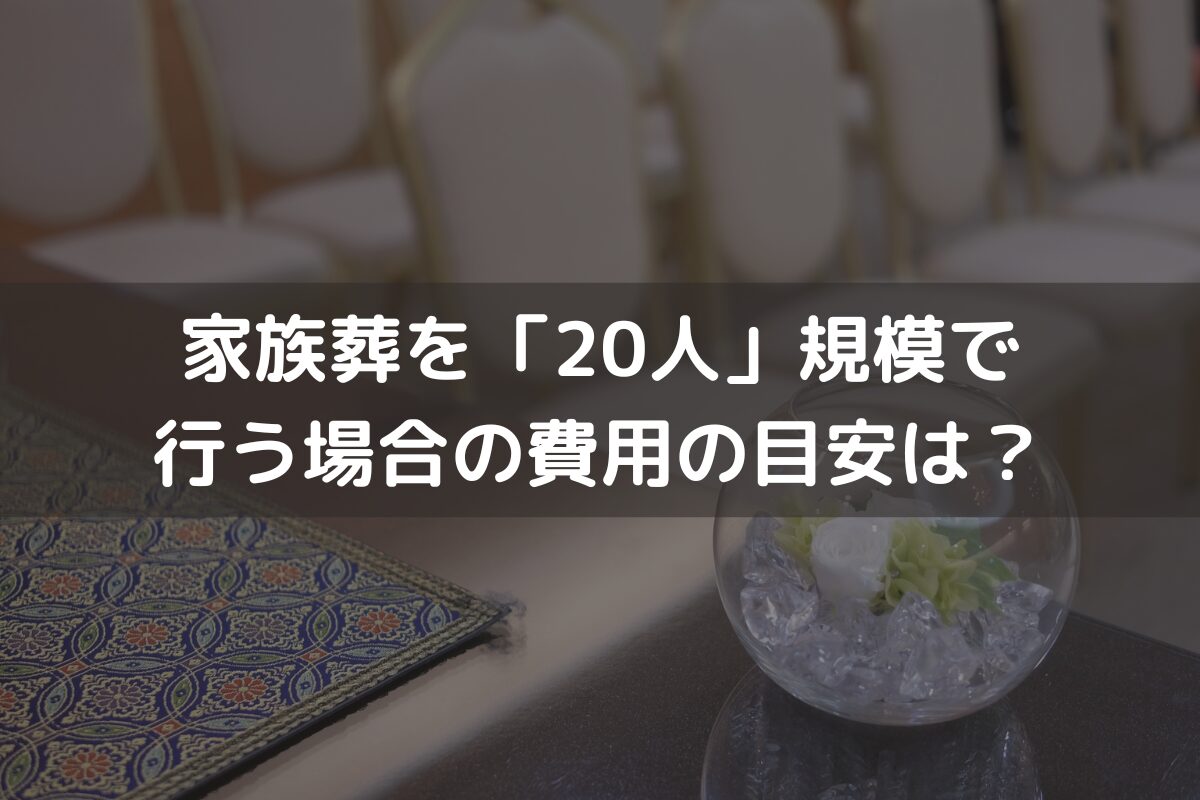 家族葬を「20人」規模で行う場合の費用の目安は？費用を抑えるポイントと併せて解説