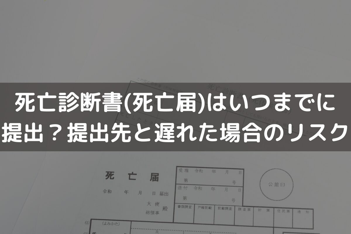 【2026】死亡診断書(死亡届)はいつまでに提出？提出先と遅れた場合のリスクを解説