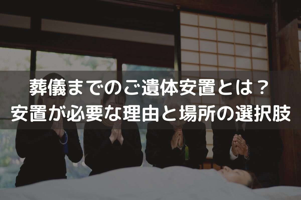 葬儀までのご遺体安置とは？安置が必要な理由と安置場所の選択肢をわかりやすく解説