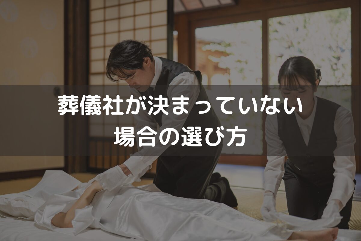 葬儀社が決まっていない場合の選び方｜避けるべき対応と併せてわかりやすく解説