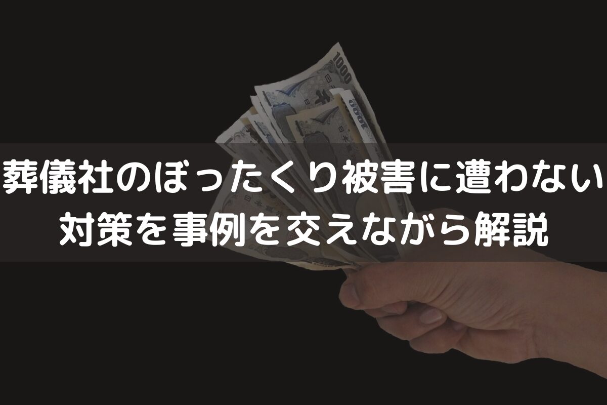 葬儀社のぼったくり被害に遭わない対策｜事例を交えながらわかりやすく解説
