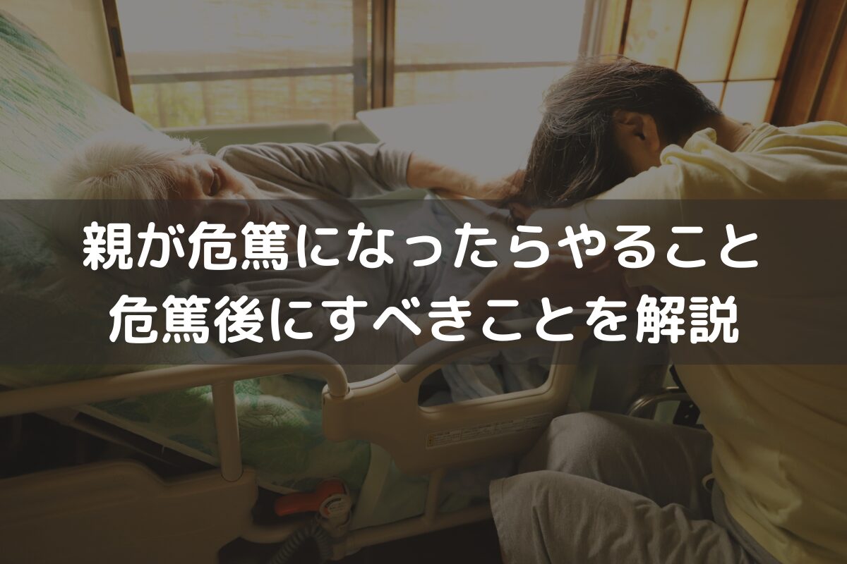 親が危篤になったらやること｜危篤後にすべきことをわかりやすく解説
