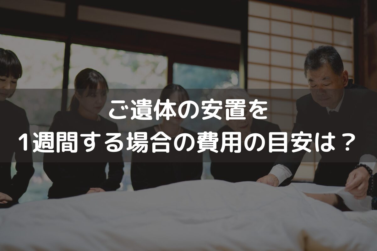 ご遺体の安置を1週間する場合の費用の目安は？ご流れと安置場所の選択肢と併せて解説