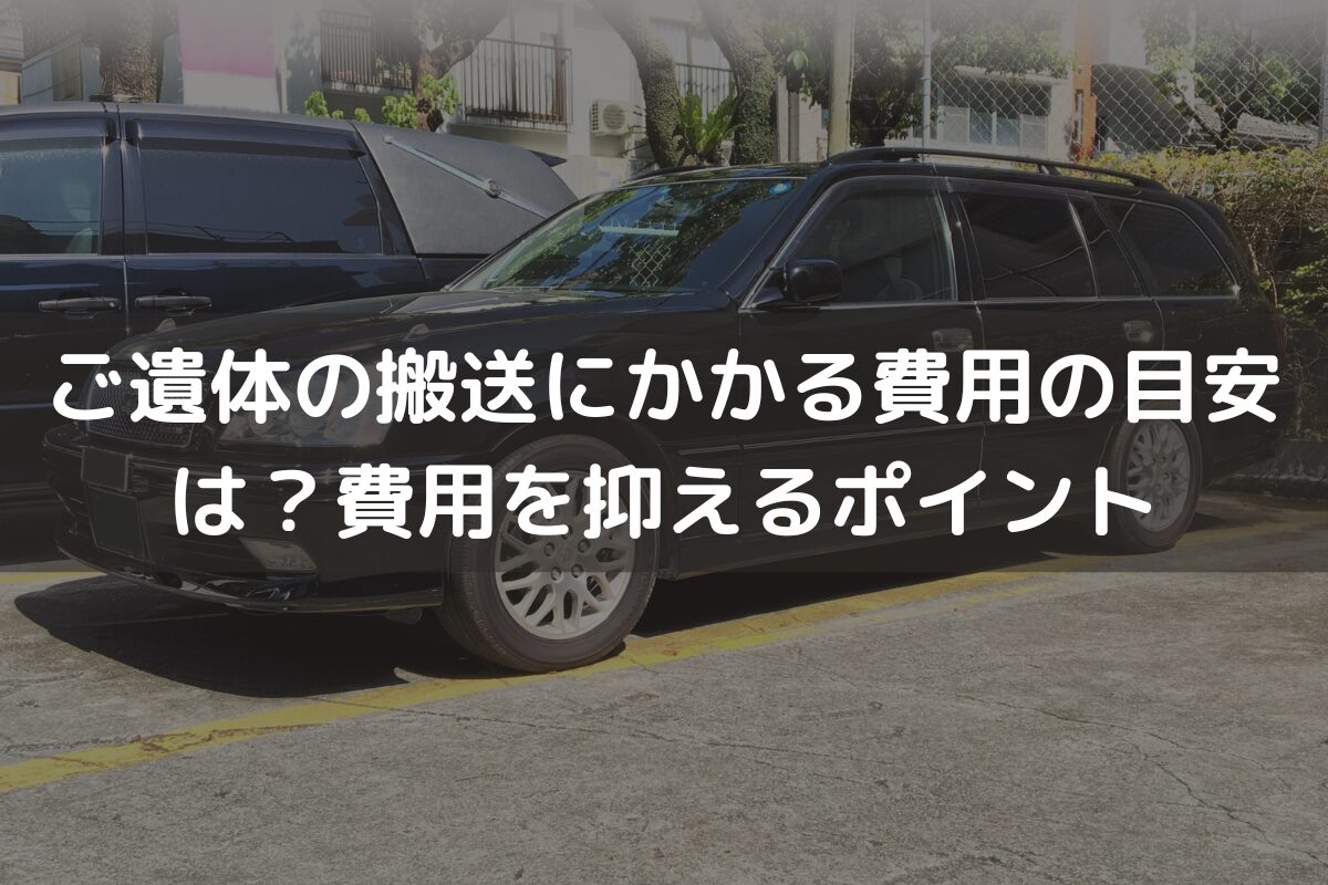 ご遺体の搬送にかかる費用の目安は？費用を抑えるポイントと併せて解説