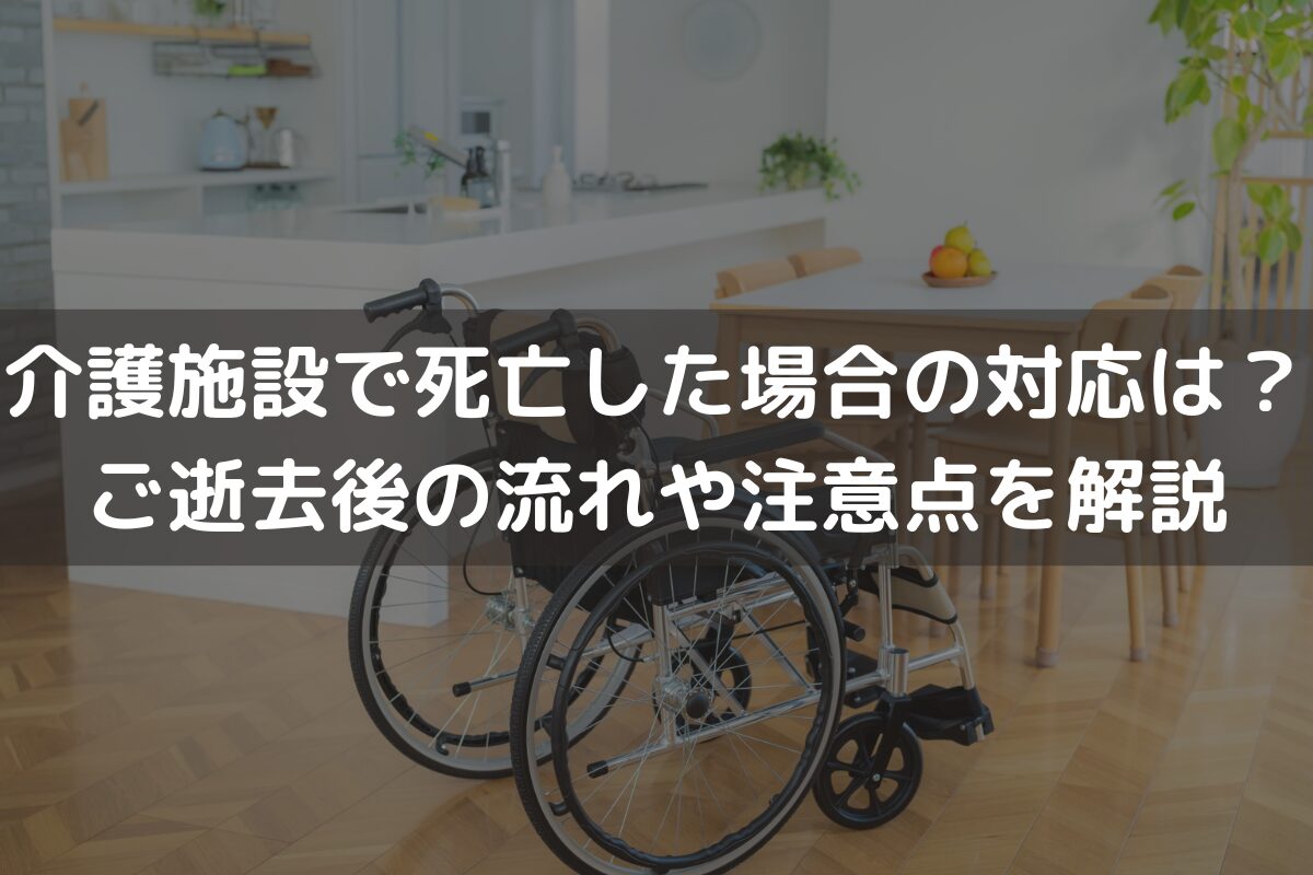介護施設で死亡した場合の対応は？ご逝去後の流れや注意点をわかりやすく解説