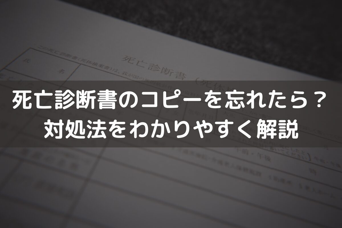 死亡診断書のコピーを忘れたら？対処法をわかりやすく解説