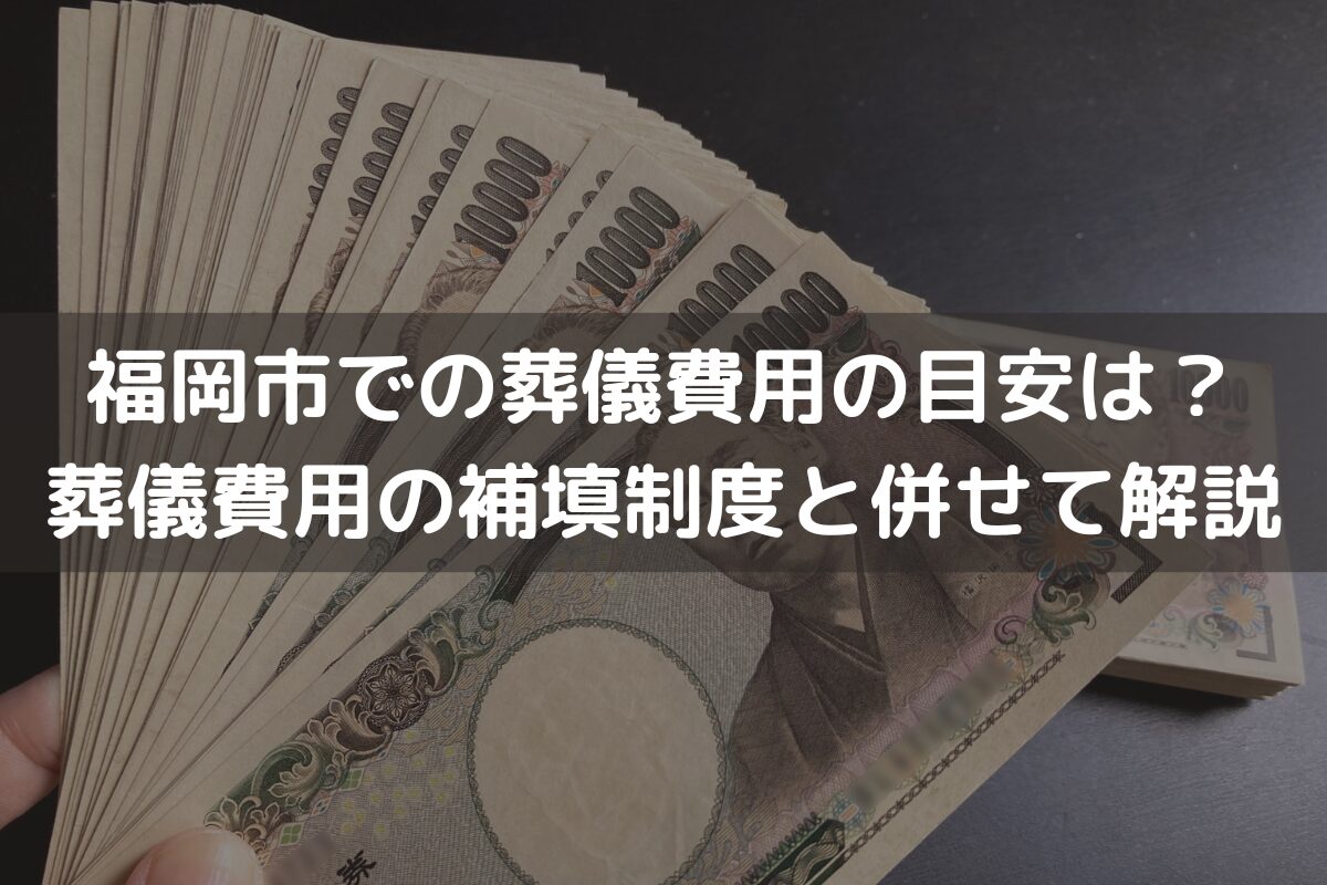 福岡市での葬儀費用の目安は？葬儀費用が補填される制度と併せてわかりやすく解説