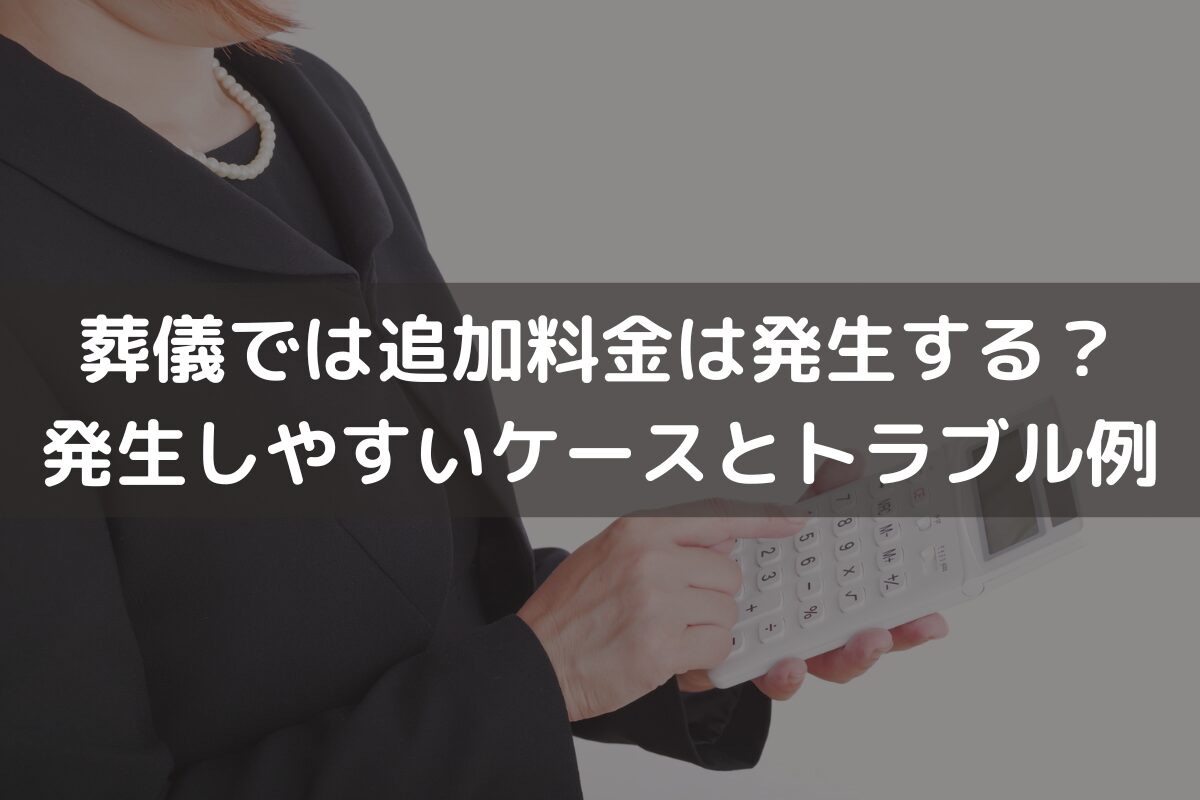 葬儀では追加料金は発生する？発生しやすいケースやトラブル例を解説