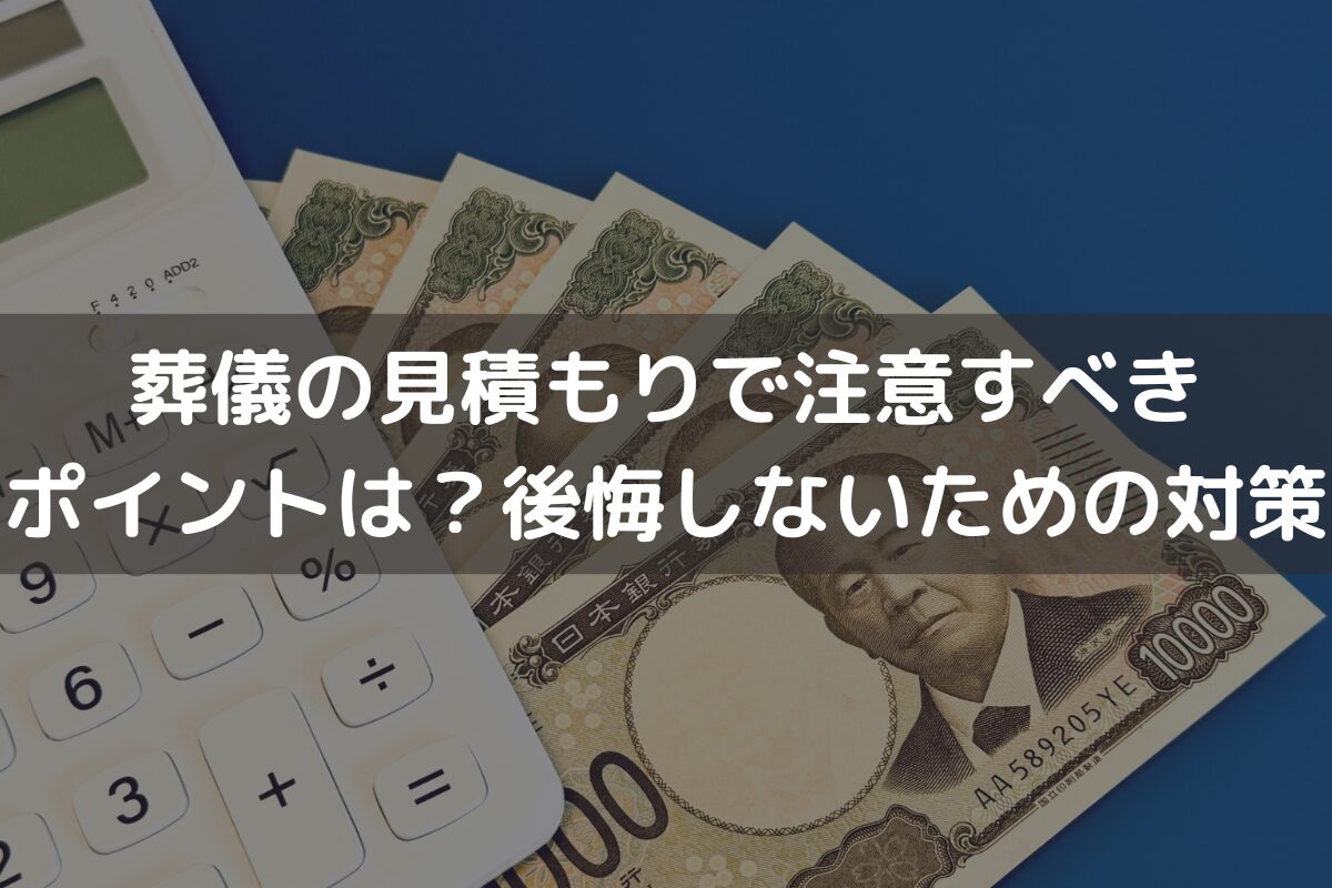 葬儀の見積もりで注意すべきポイントは？後悔しないための対策を解説