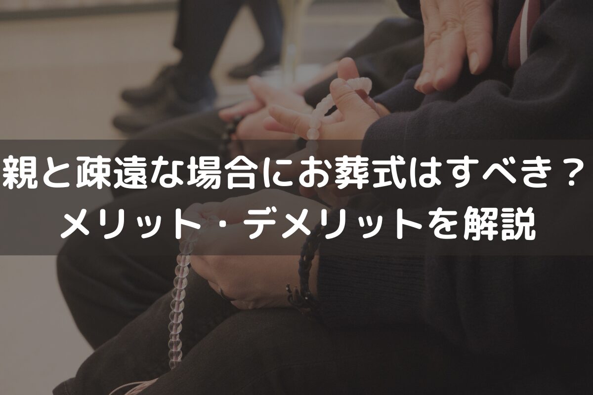 親と疎遠な場合にお葬式はすべき？メリット・デメリットをわかりやすく解説