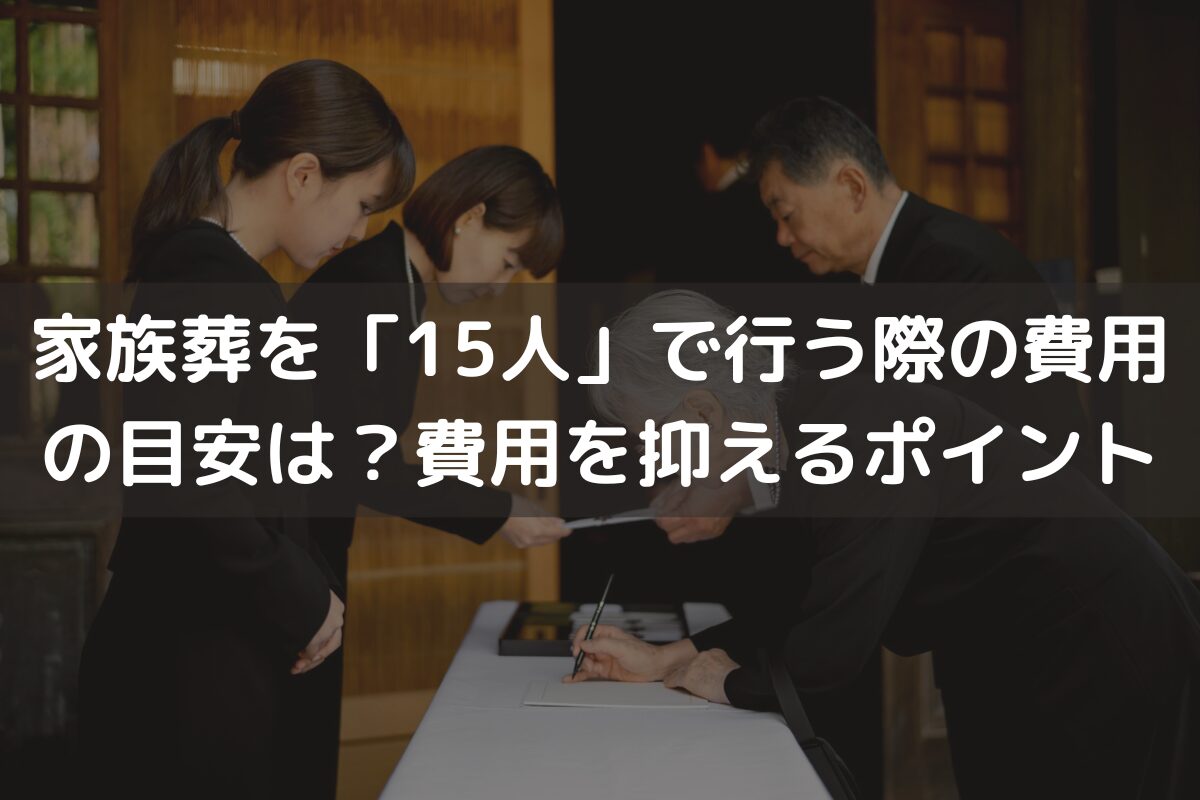 家族葬を「15人」で行う際の費用の目安は？費用を抑えるポイントと併せて解説