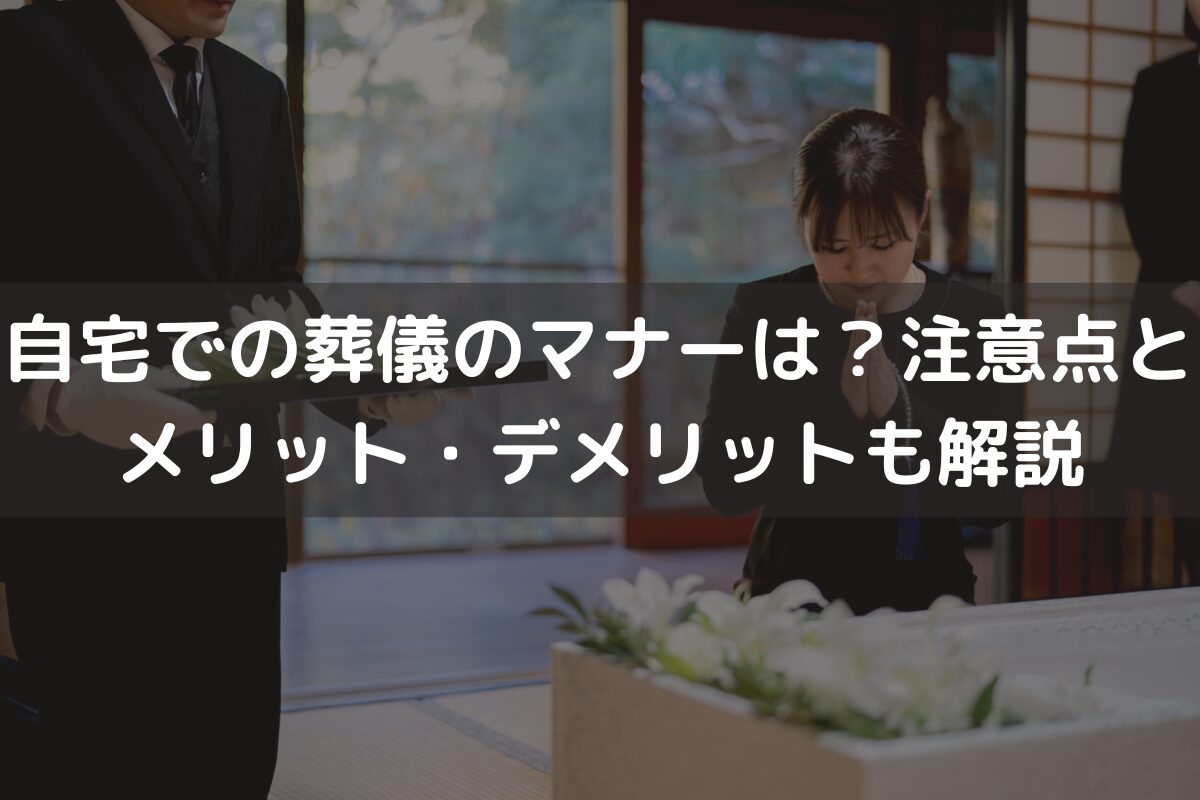 自宅での葬儀のマナーは？注意点とメリット・デメリットも解説