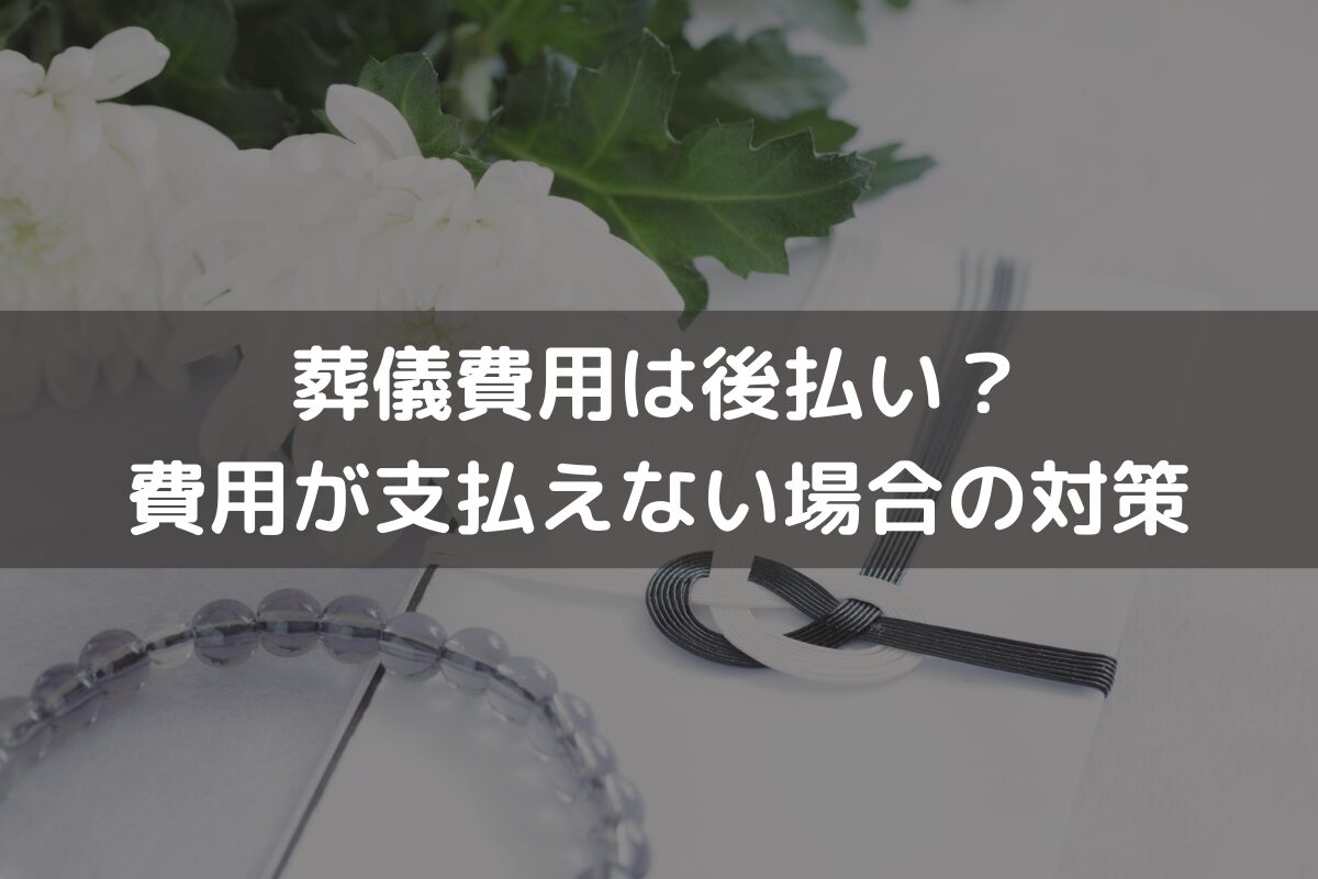 葬儀費用は後払い？費用が支払えない場合の対策と併せて解説