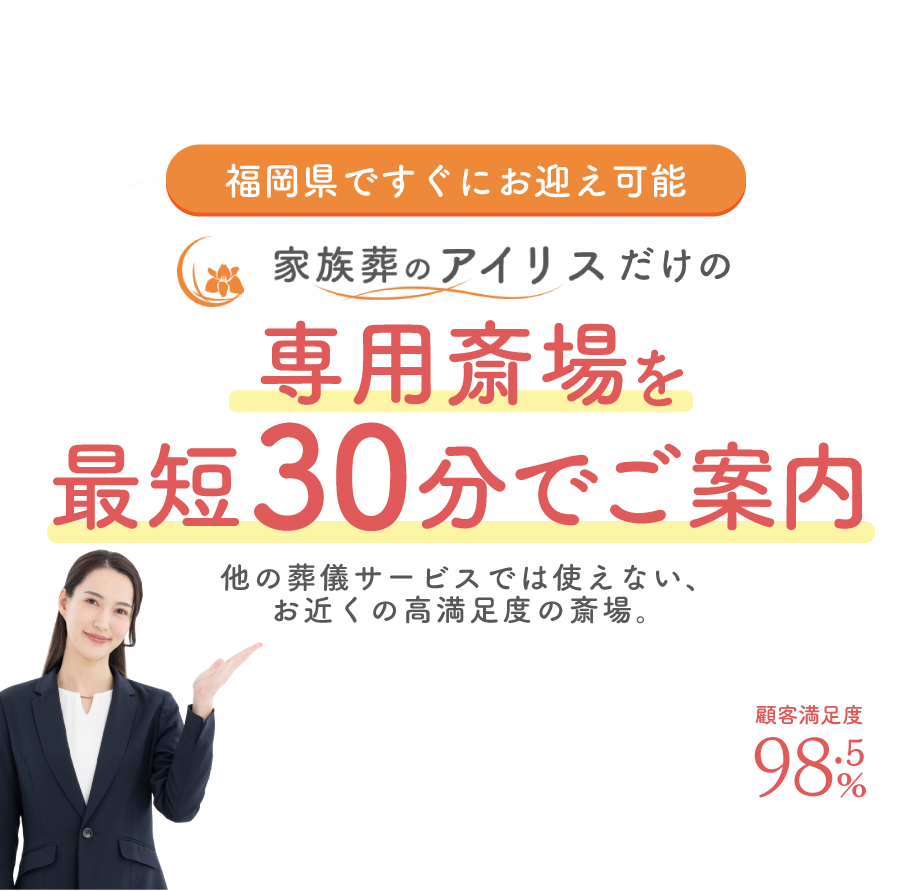 福岡県ですぐにお迎え可能。家族葬のアイリスだけの専用斎場をすぐご案内。他の葬儀サービスでは使えない、お近くの高満足度の斎場。